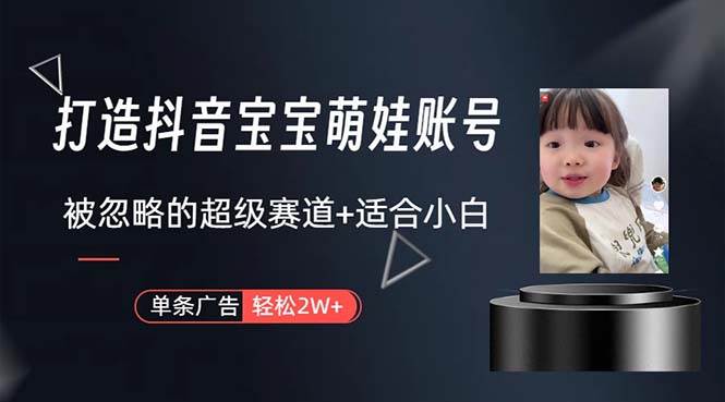 打造抖音宝宝账号，一条广告2W，大部分人忽略的超级赛道，小白简单入手-盈途副业网
