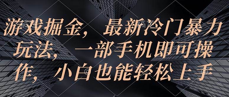 游戏掘金，最新冷门暴力玩法，一部手机即可操作，小白也能轻松上手-盈途副业网