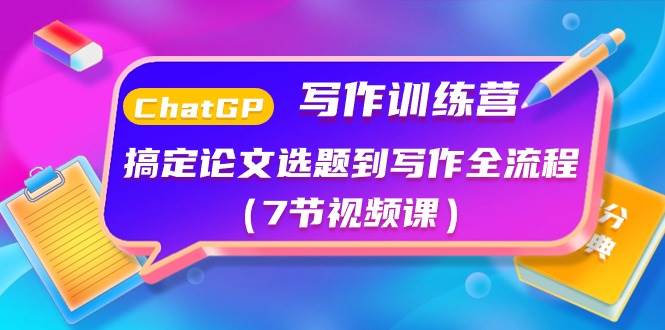 ChatGPT写作训练营：搞定论文选题到写作全流程（7节视频课）-盈途副业网