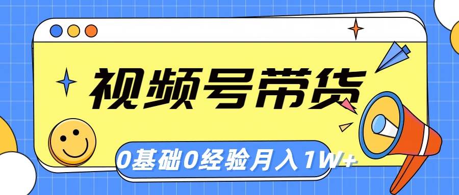 视频号轻创业带货，零基础，零经验，月入1w+-盈途副业网