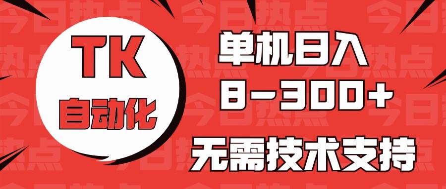 海外手机版TK自动化，单机收益8~300+，无需技术支持，新手小白均可操作-盈途副业网