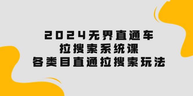 2024无界直通车·拉搜索系统课：各类目直通车 拉搜索玩法！-盈途副业网