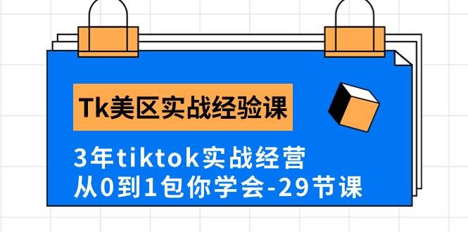 Tk美区实战经验课程分享，3年tiktok实战经营，从0到1包你学会（29节课）-盈途副业网