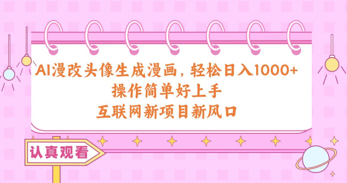 AI漫改头像生成漫画，轻松日入1000+，操作简单好上手，互联网新项目新风口-盈途副业网