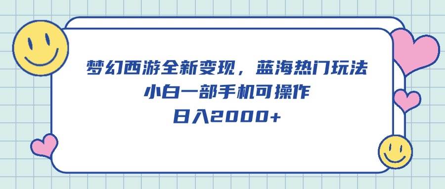 梦幻西游全新变现，蓝海热门玩法，小白一部手机可操作，日入2000+-盈途副业网