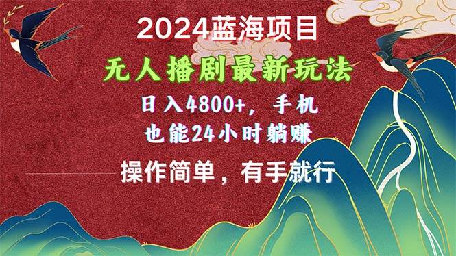 2024蓝海项目，无人播剧最新玩法，日入4800+，手机也能操作简单有手就行-盈途副业网