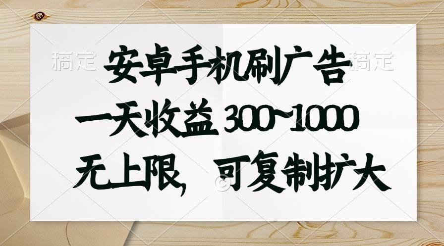 安卓手机刷广告。一天收益300~1000，无上限，可批量复制扩大-盈途副业网