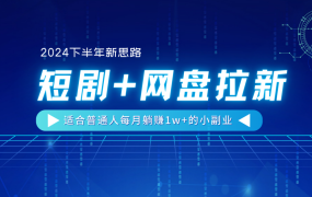 【2024下半年新思路】短剧+网盘拉新，适合普通人每月躺赚1w+的小副业-盈途副业网
