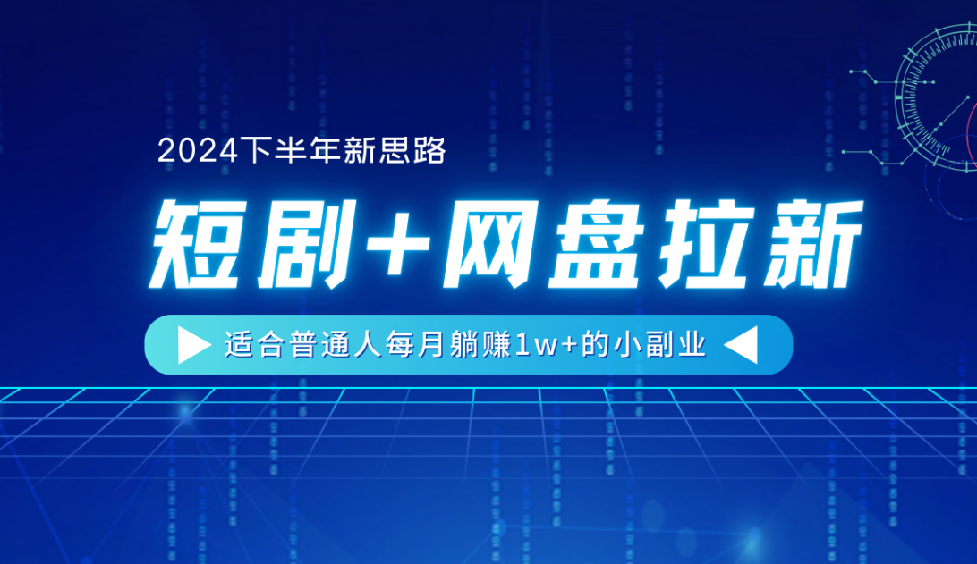 【2024下半年新思路】短剧+网盘拉新，适合普通人每月躺赚1w+的小副业-盈途副业网