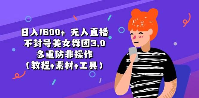 日入1600+ 无人直播不封号美女舞团3.0 多重防非操作（教程+素材+工具）-盈途副业网