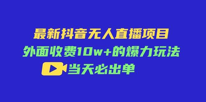 最新抖音无人直播项目，外面收费10w+的爆力玩法，当天必出单-盈途副业网