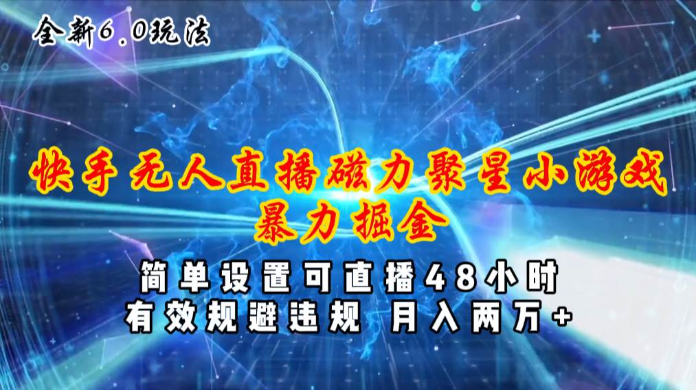 全新6.0快手无人直播，磁力聚星小游戏暴力项目，简单设置，直播48小时…-盈途副业网