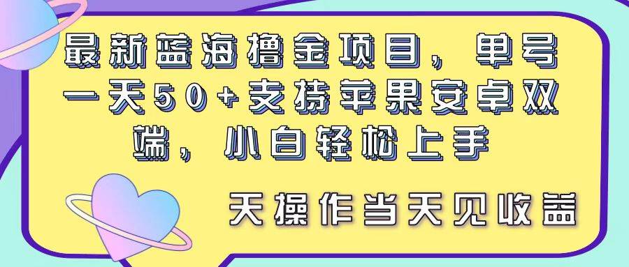 最新蓝海撸金项目，单号一天50+， 支持苹果安卓双端，小白轻松上手 当…-盈途副业网