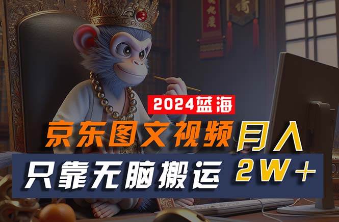 2024最新蓝海项目，只靠无脑搬运，不需要剪辑，有手就会，京东图文视频…-盈途副业网