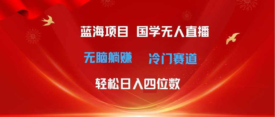 超级蓝海项目 国学无人直播日入四位数 无脑躺赚冷门赛道 最新玩法-盈途副业网
