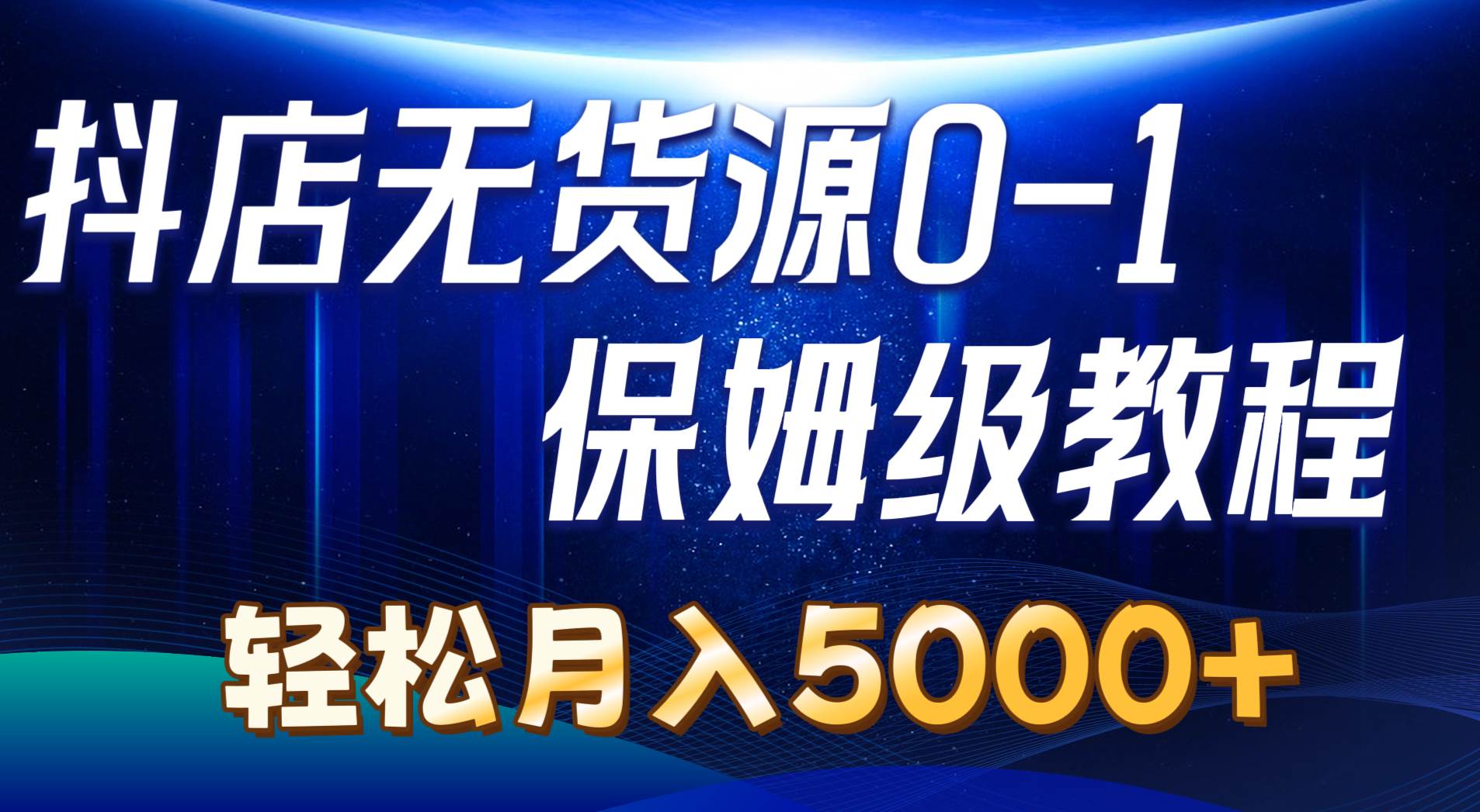 抖店无货源0到1详细实操教程：轻松月入5000+（7节）-盈途副业网