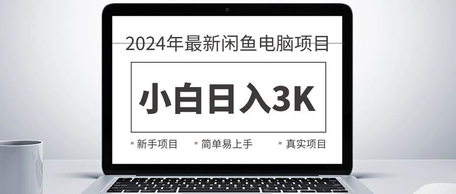 2024最新闲鱼卖电脑项目，新手小白日入3K+，最真实的项目教学-盈途副业网