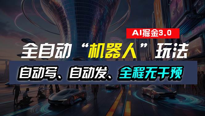 全自动掘金“自动化机器人”玩法，自动写作自动发布，全程无干预，完全…-盈途副业网