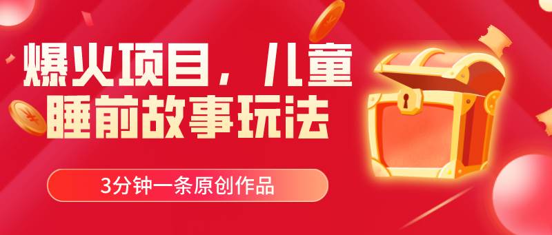 爆火项目，儿童睡筋故事玩法，3分钟一条原创作品-盈途副业网