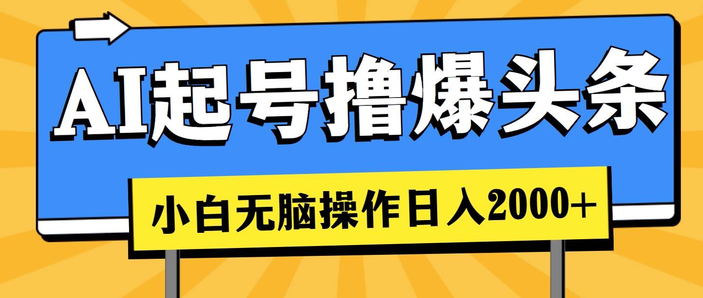 AI起号撸爆头条，小白也能操作，日入2000+-盈途副业网