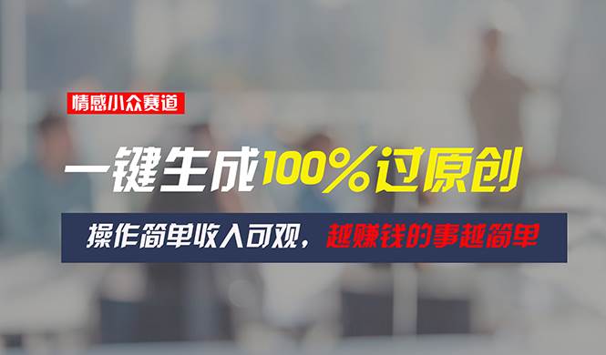 情感小众赛道，一键生成100%过原创，操作简单收入可观，越赚钱的事越简单-盈途副业网