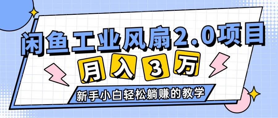 2024年6月最新闲鱼工业风扇2.0项目，轻松月入3W+，新手小白躺赚的教学-盈途副业网