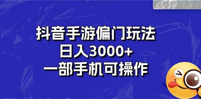 抖音手游偏门玩法，日入3000+，一部手机可操作-盈途副业网