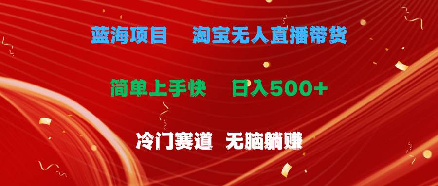 蓝海项目  淘宝无人直播冷门赛道  日赚500+无脑躺赚  小白有手就行-盈途副业网