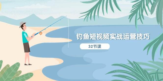 钓鱼短视频实战运营技巧，系统性讲解定位ip策划  能听懂，能落地，能实操-盈途副业网