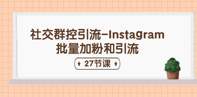 社交群控引流-Instagram批量加粉和引流（27节课）-盈途副业网