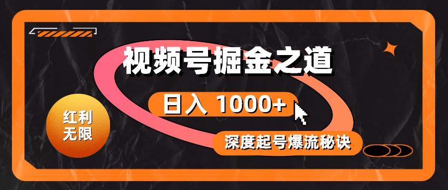 红利无限！视频号掘金之道，深度解析起号爆流秘诀，轻松实现日入 1000+！-盈途副业网