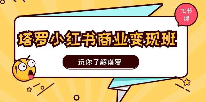 塔罗小红书商业变现实操班，玩你了解塔罗，玩转小红书塔罗变现（10节课）-盈途副业网