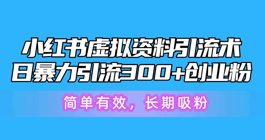 小红书虚拟资料引流术，日暴力引流300+创业粉，简单有效，长期吸粉-盈途副业网