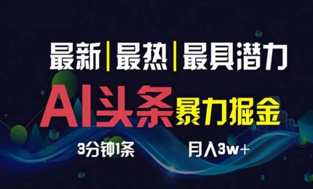 AI撸头条3天必起号，超简单3分钟1条，一键多渠道分发，复制粘贴月入1W+-盈途副业网