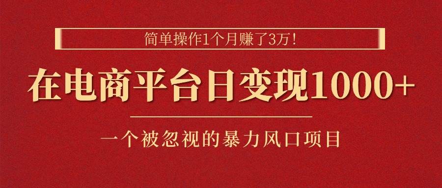 简单操作1个月赚了3万！在电商平台日变现1000+！一个被忽视的暴力风口…-盈途副业网