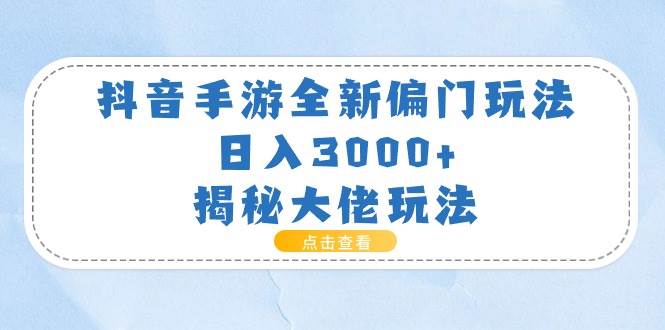 抖音手游全新偏门玩法，日入3000+，揭秘大佬玩法-盈途副业网