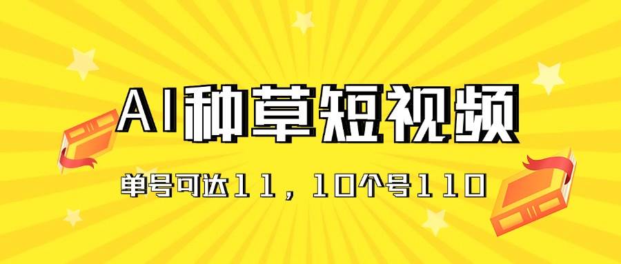 AI种草单账号日收益11元（抖音，快手，视频号），10个就是110元-盈途副业网