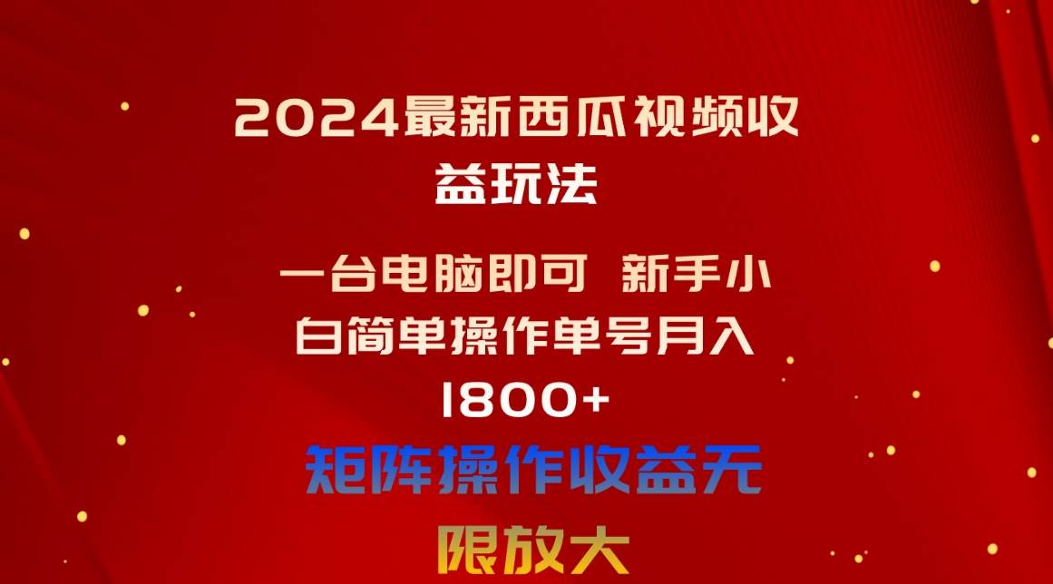 2024最新西瓜视频收益玩法，一台电脑即可 新手小白简单操作单号月入1800+-盈途副业网