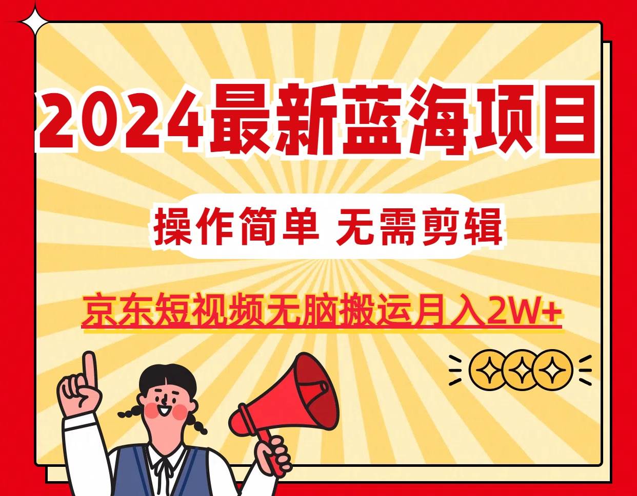 2024最新蓝海项目，无需剪辑，京东图文短视频无脑搬运月入2W+-盈途副业网