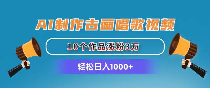 AI制作古画唱歌视频，10个作品涨粉3万，日入1000+-盈途副业网