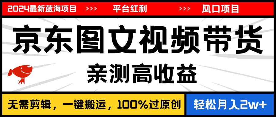 2024最新蓝海项目，逛逛京东图文视频带货，无需剪辑，月入20000+-盈途副业网