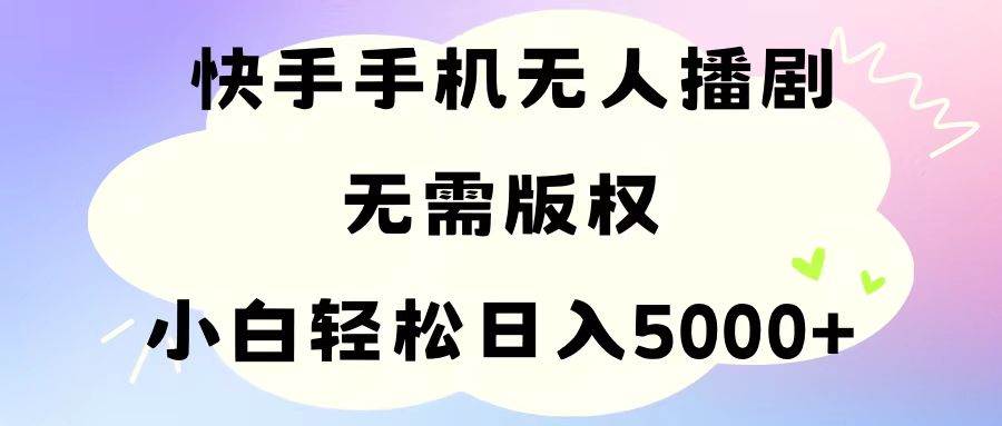 手机快手无人播剧，无需硬改，轻松解决版权问题，小白轻松日入5000+-盈途副业网