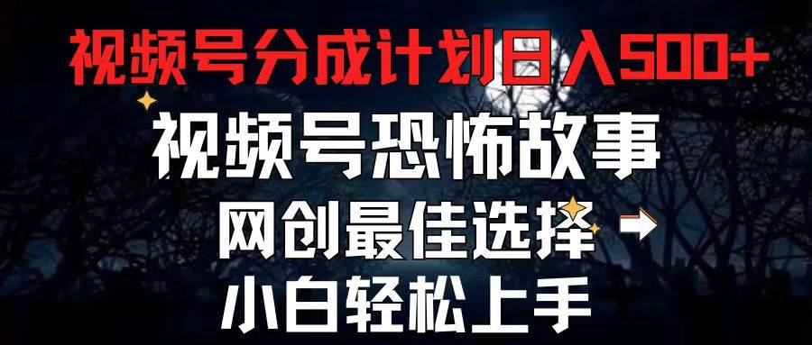 2024最新视频号分成计划，每天5分钟轻松月入500+，恐怖故事赛道,-盈途副业网