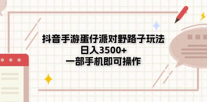 抖音手游蛋仔派对野路子玩法，日入3500+，一部手机即可操作-盈途副业网