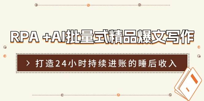 RPA +AI批量式 精品爆文写作  日更实操营，打造24小时持续进账的睡后收入-盈途副业网