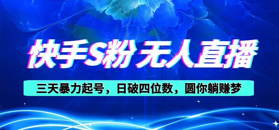 快手S粉无人直播教程，零粉三天暴力起号，日破四位数，小白可入-盈途副业网