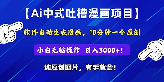 Ai中式吐槽漫画项目，软件自动生成漫画，10分钟一个原创，小白日入3000+-盈途副业网