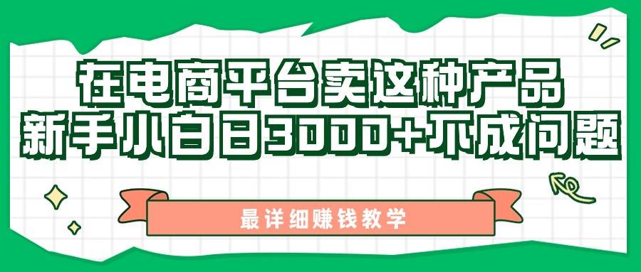 最新在电商平台发布这种产品，新手小白日入3000+不成问题，最详细赚钱教学-盈途副业网