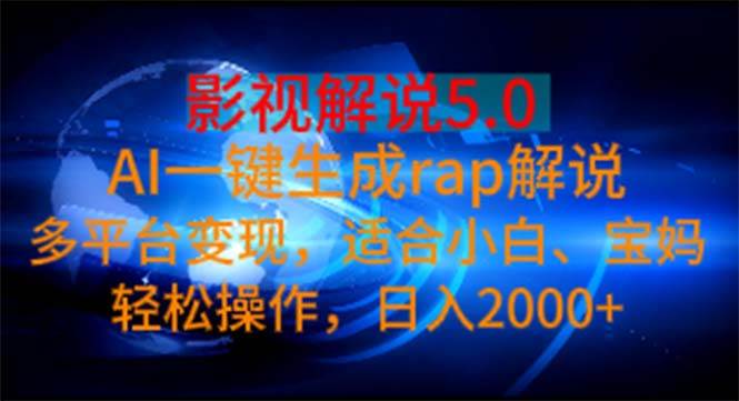 影视解说5.0  AI一键生成rap解说 多平台变现，适合小白，日入2000+-盈途副业网