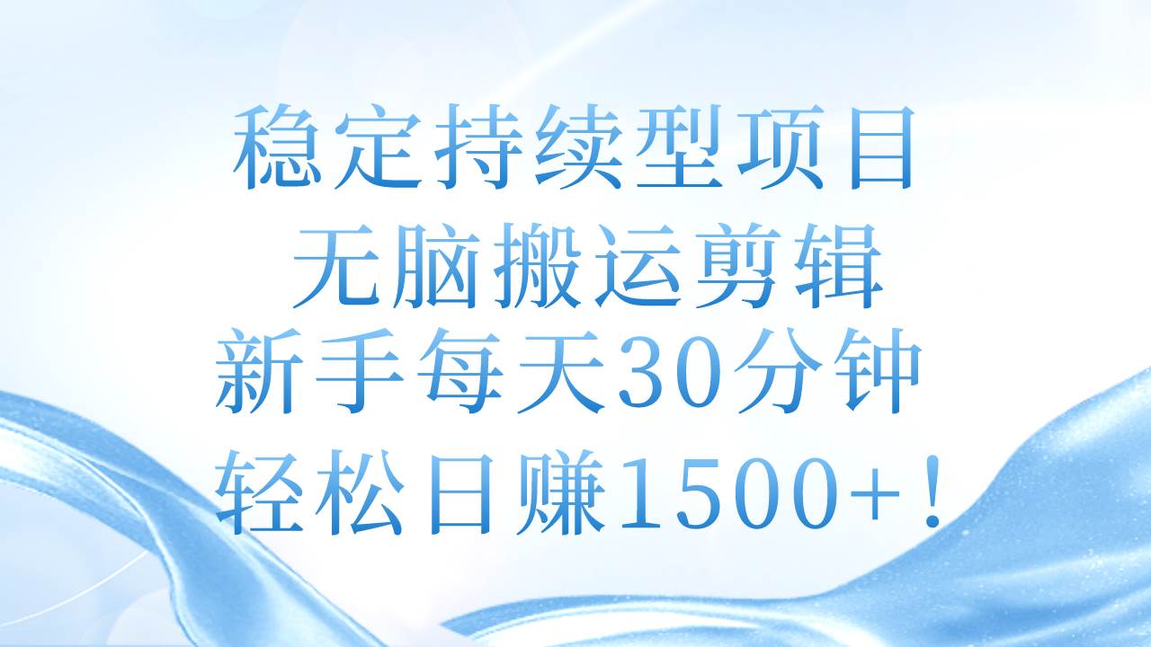 稳定持续型项目，无脑搬运剪辑，新手每天30分钟，轻松日赚1500+！-盈途副业网
